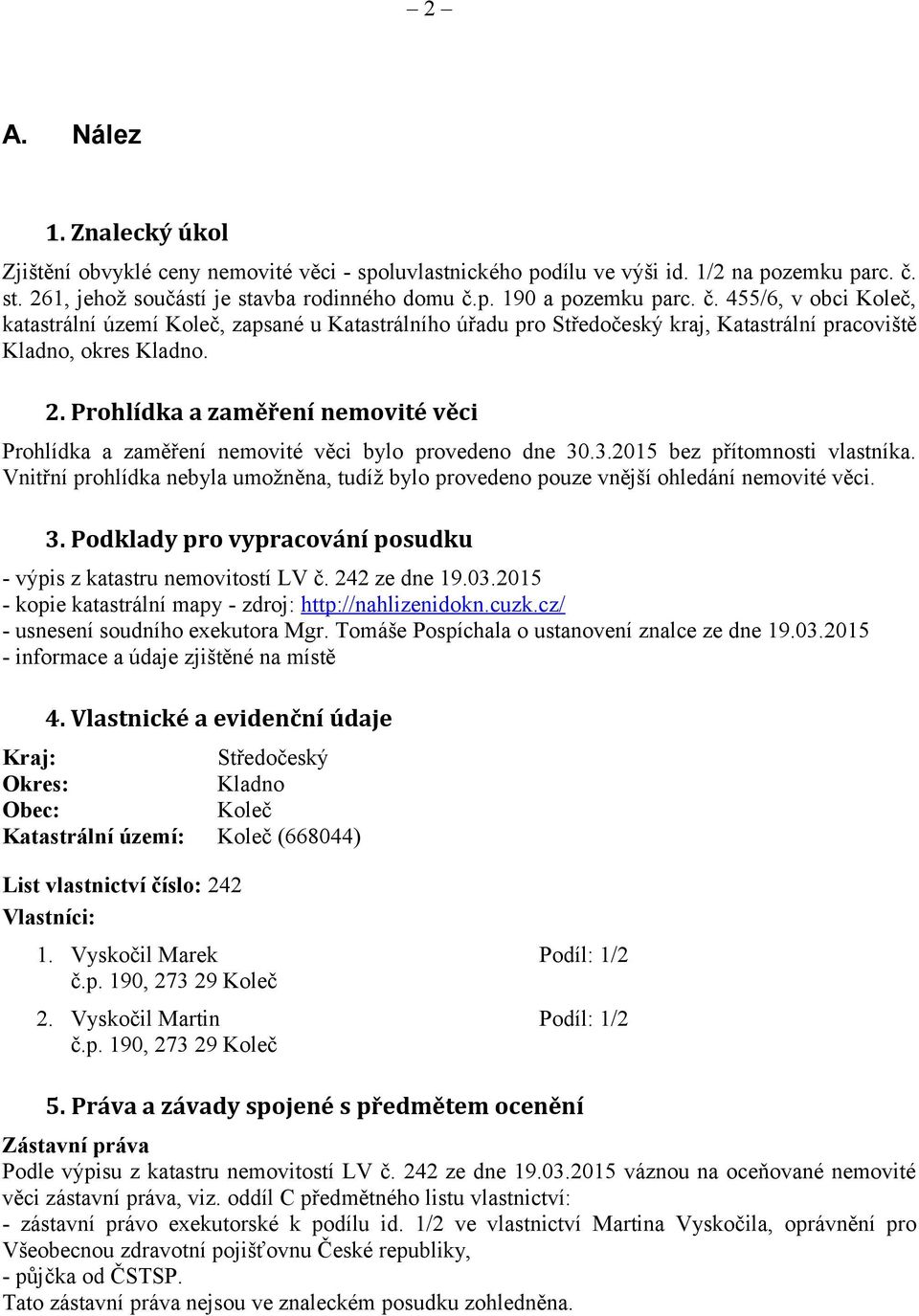 Prohlídka a zaměření nemovité věci Prohlídka a zaměření nemovité věci bylo provedeno dne 30.3.2015 bez přítomnosti vlastníka.