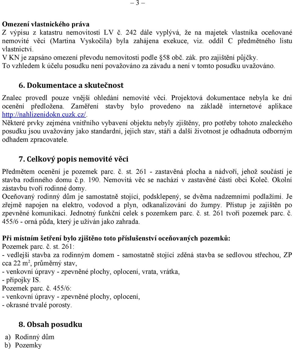 To vzhledem k účelu posudku není považováno za závadu a není v tomto posudku uvažováno. 6. Dokumentace a skutečnost Znalec provedl pouze vnější ohledání nemovité věci.