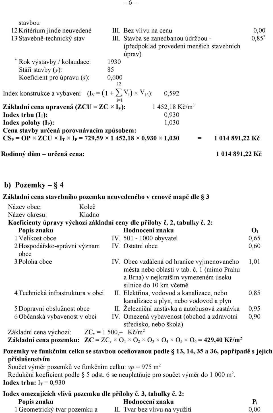 vybavení (I V = (1 + V i ) V 13 ): 0,592 i=1 Základní cena upravená (ZCU = ZC I V ): 1 452,18 Kč/m 3 Index trhu (I T ): 0,930 Index polohy (I P ): 1,030 Cena stavby určená porovnávacím způsobem: CS P