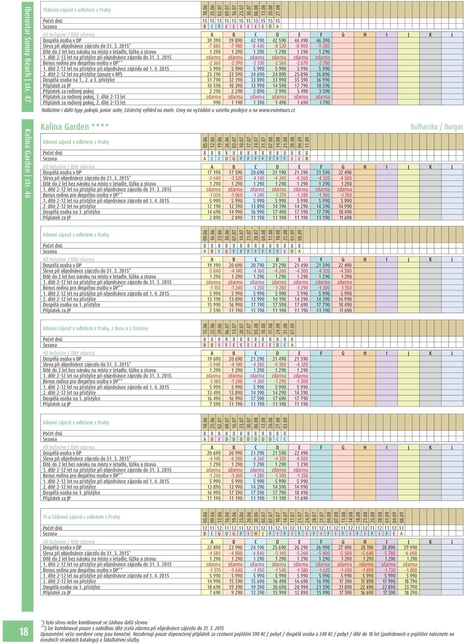 dítě 2-13 let na přistýlce při objednávce zájezdu do 31. 3. 2015 zdarma zdarma zdarma zdarma zdarma zdarma Bonus rodina pro dospělou osobu v DP** -2 360-2 390-2 530-2 560-2 670-2 780 1.