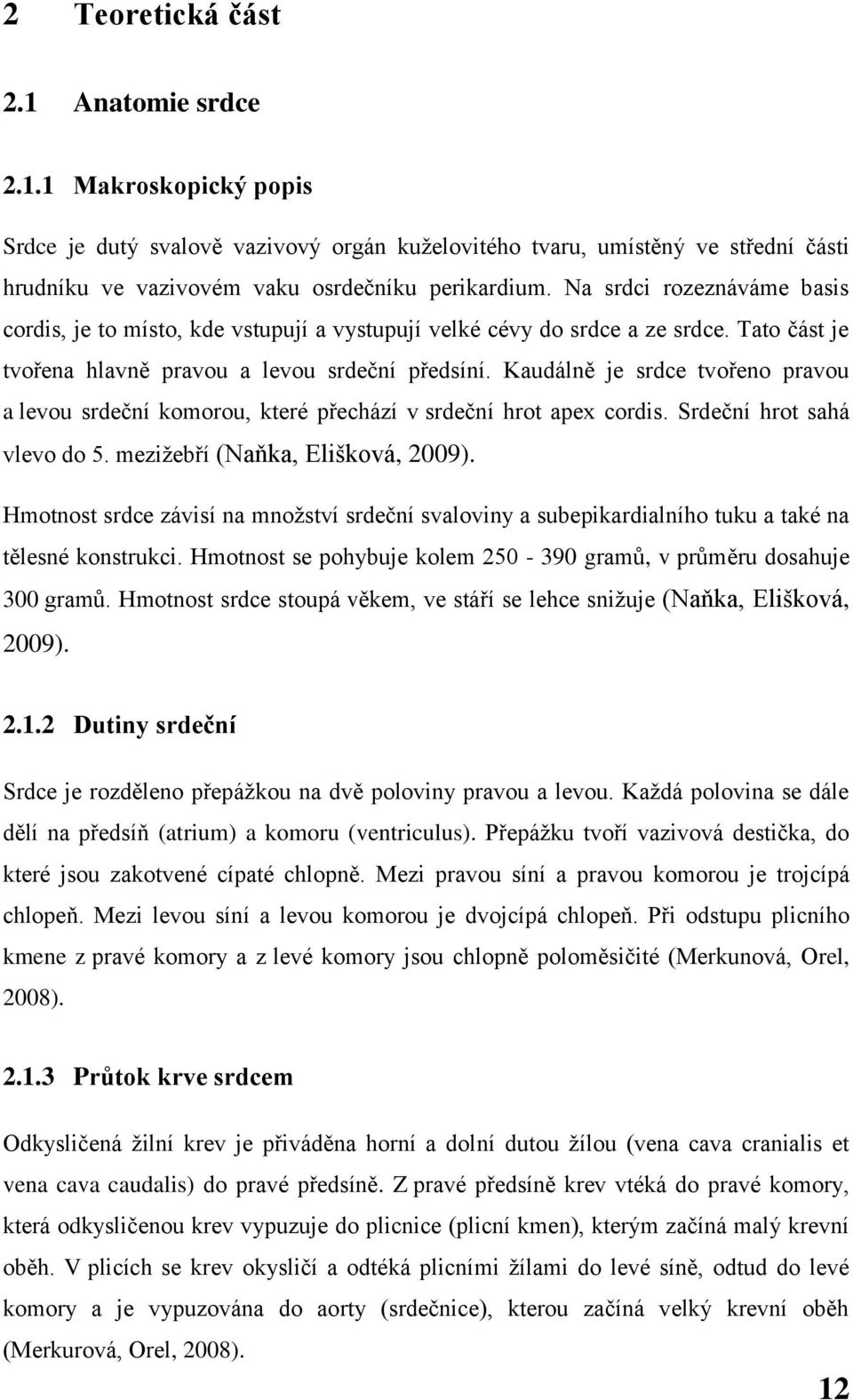 Kaudálně je srdce tvořeno pravou a levou srdeční komorou, které přechází v srdeční hrot apex cordis. Srdeční hrot sahá vlevo do 5. mezižebří (Naňka, Elišková, 2009).