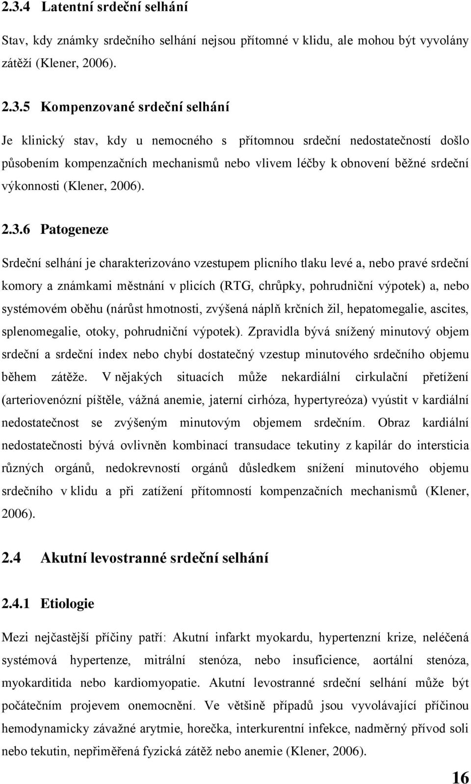 6 Patogeneze Srdeční selhání je charakterizováno vzestupem plicního tlaku levé a, nebo pravé srdeční komory a známkami městnání v plicích (RTG, chrůpky, pohrudniční výpotek) a, nebo systémovém oběhu
