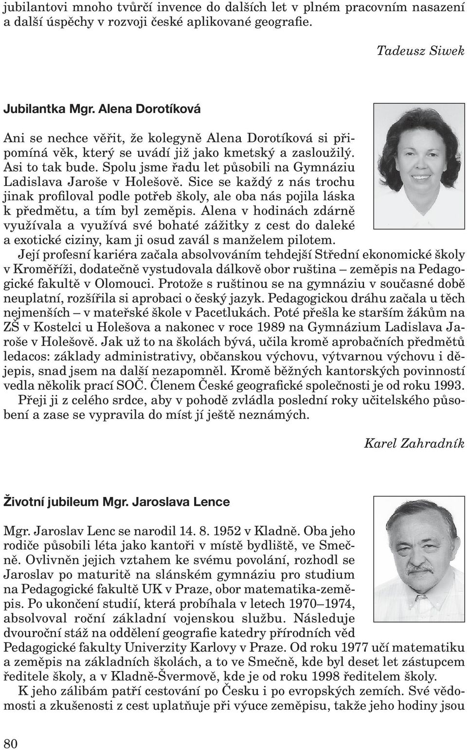 Spolu jsme řadu let působili na Gymnáziu Ladislava Jaroše v Holešově. Sice se každý z nás trochu jinak profiloval podle potřeb školy, ale oba nás pojila láska k předmětu, a tím byl zeměpis.