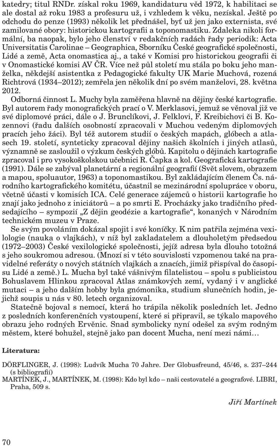 Zdaleka nikoli formální, ba naopak, bylo jeho členství v redakčních radách řady periodik: Acta Universitatis Carolinae Geographica, Sborníku České geografické společnosti, Lidé a země, Acta