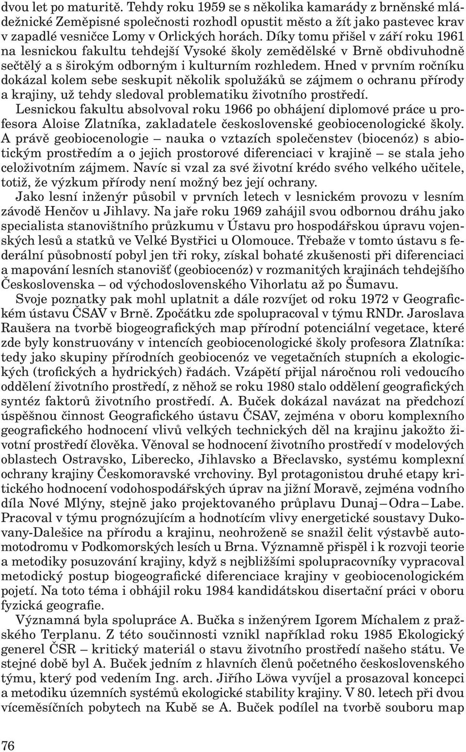 Hned v prvním ročníku dokázal kolem sebe seskupit několik spolužáků se zájmem o ochranu přírody a krajiny, už tehdy sledoval problematiku životního prostředí.