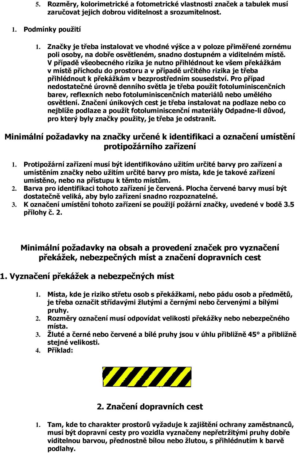 V případě všeobecného rizika je nutno přihlédnout ke všem překážkám v místě příchodu do prostoru a v případě určitého rizika je třeba přihlédnout k překážkám v bezprostředním sousedství.