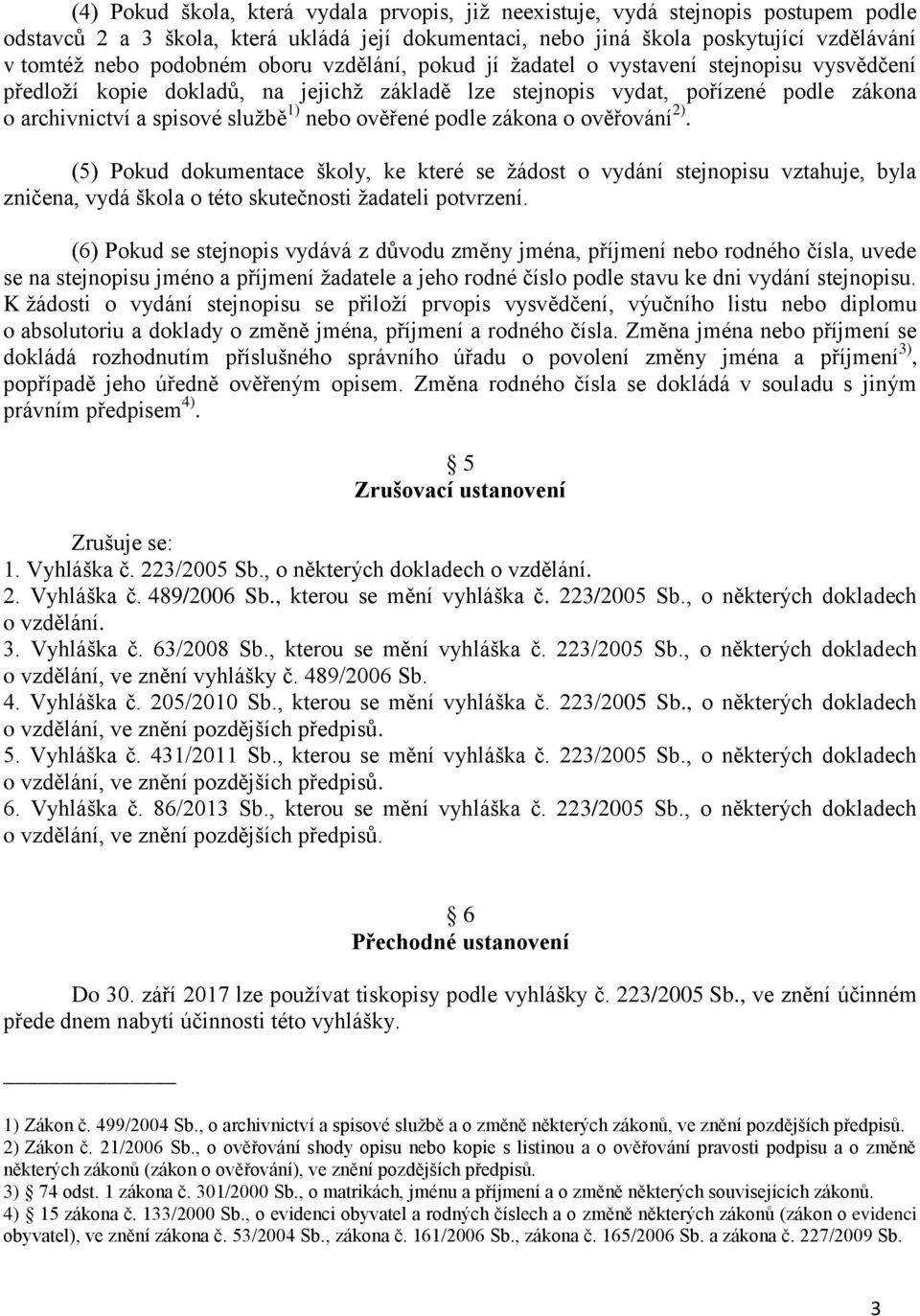 ověřené podle zákona o ověřování 2). (5) Pokud dokumentace školy, ke které se žádost o vydání stejnopisu vztahuje, byla zničena, vydá škola o této skutečnosti žadateli potvrzení.