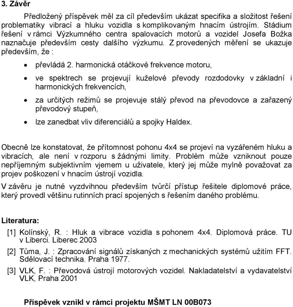 harmonická otáčkové frekvence motoru, ve spektrech se projevují kuželové převody rozdodovky v základní i harmonických frekvencích, za určitých režimů se projevuje stálý převod na převodovce a