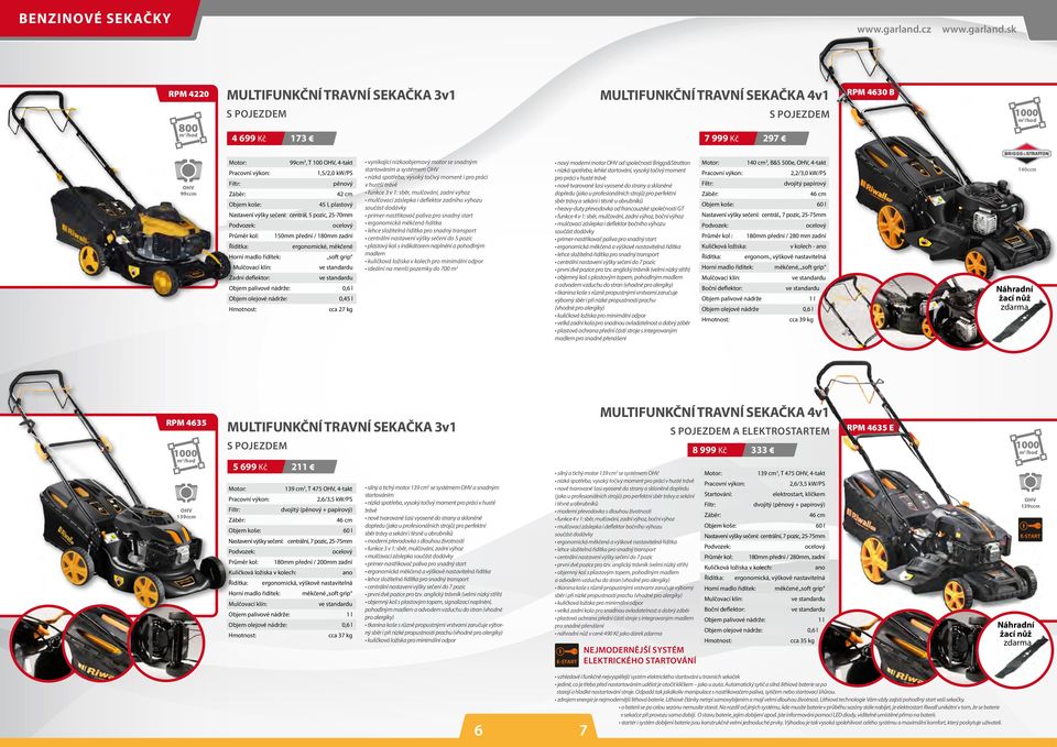 řidítek: soft grip Mulčovací klín: Zadní deflektor: Objem palivové nádrže: Objem olejové nádrže: 0,45 l cca 27 kg vynikající nízkoobjemový motor se snadným startováním a systémem OHV nízká spotřeba,