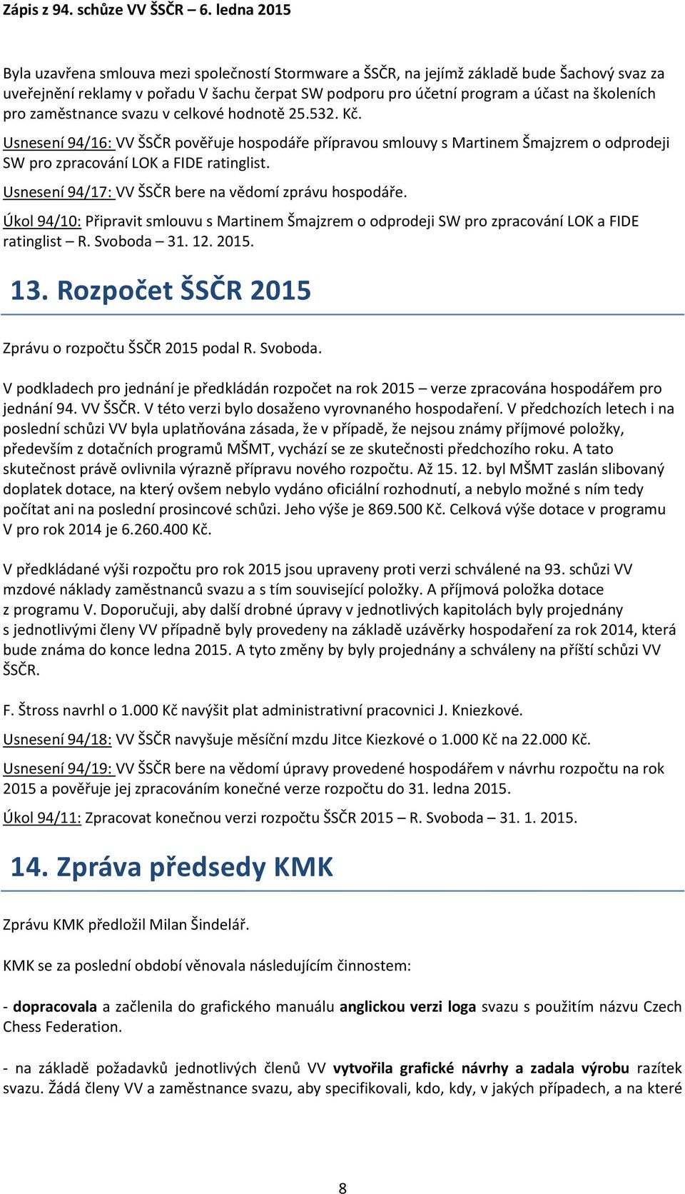 Usnesení 94/17: VV ŠSČR bere na vědomí zprávu hospodáře. Úkol 94/10: Připravit smlouvu s Martinem Šmajzrem o odprodeji SW pro zpracování LOK a FIDE ratinglist R. Svoboda 31. 12. 2015. 13.