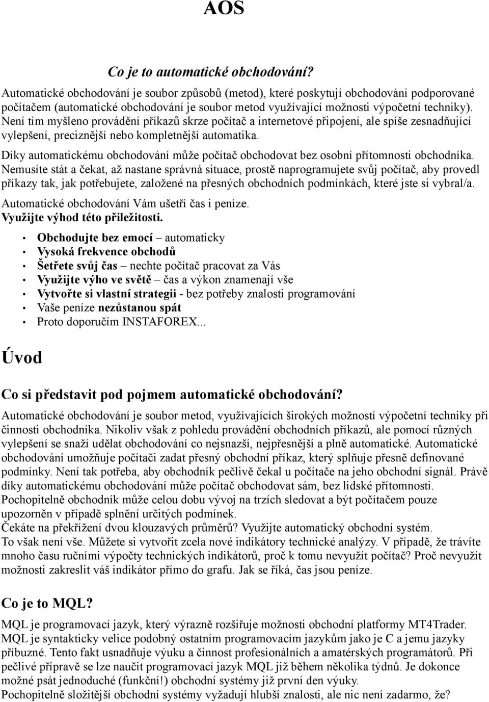 Není tím myšleno provádění příkazů skrze počítač a internetové připojení, ale spíše zesnadňující vylepšení, preciznější nebo kompletnější automatika.