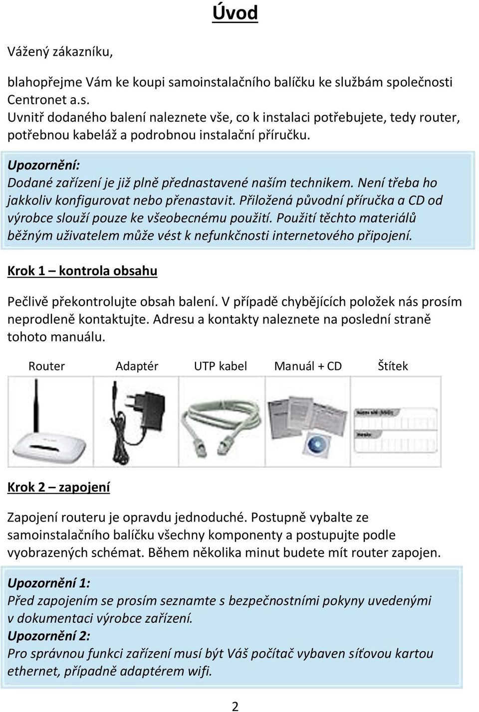 Přiložená původní příručka a CD od výrobce slouží pouze ke všeobecnému použití. Použití těchto materiálů běžným uživatelem může vést k nefunkčnosti internetového připojení.