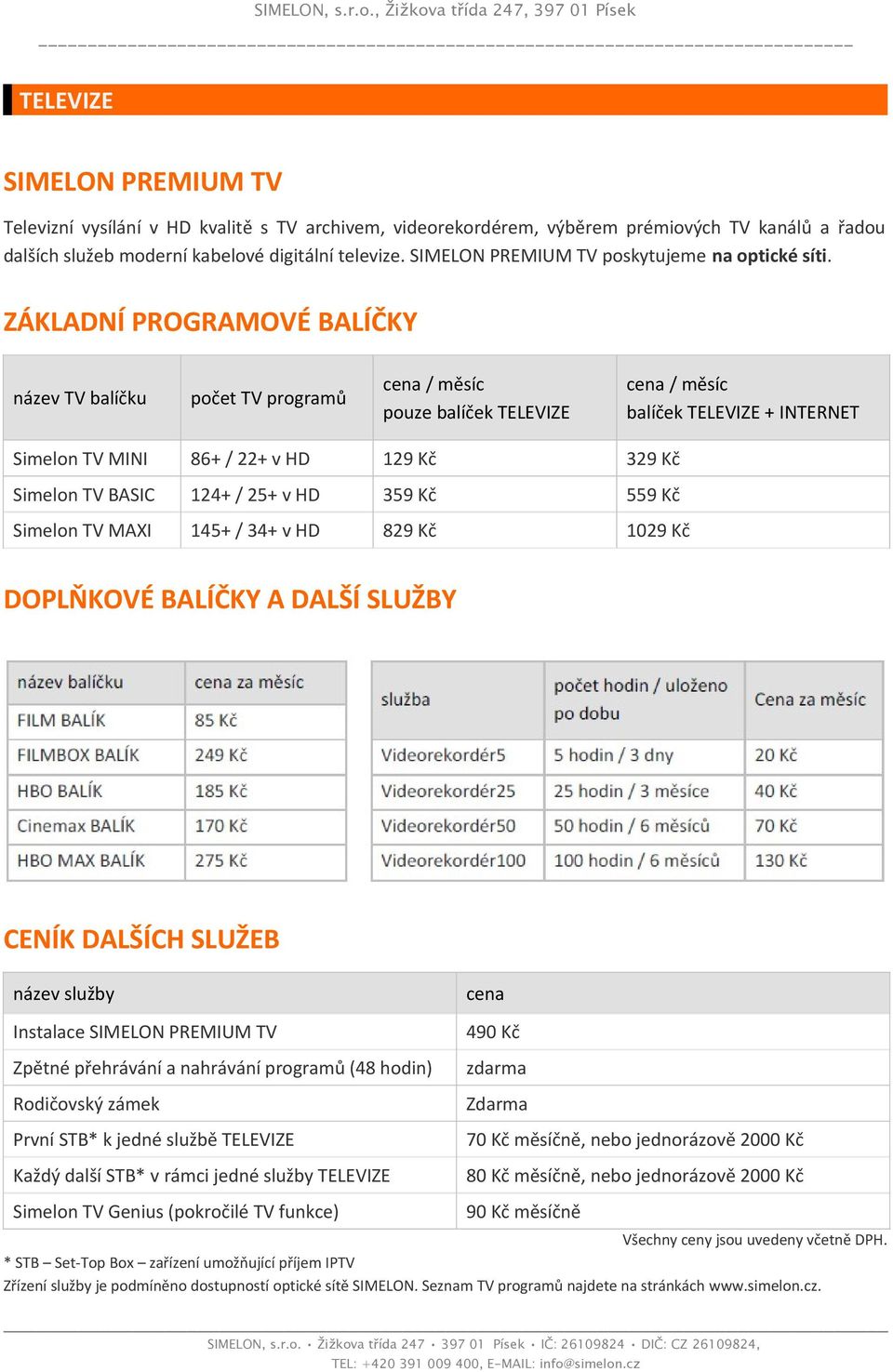 ZÁKLADNÍ PROGRAMOVÉ BALÍČKY název TV balíčku počet TV programů cena / měsíc pouze balíček TELEVIZE cena / měsíc balíček TELEVIZE + INTERNET Simelon TV MINI 86+ / 22+ v HD 129 Kč 329 Kč Simelon TV