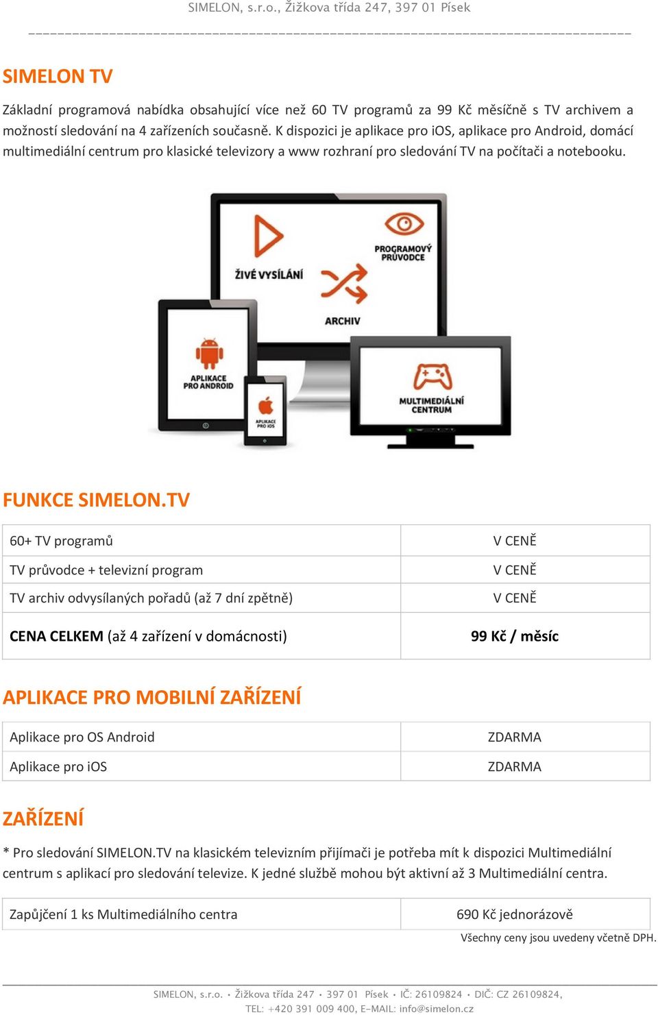 TV 60+ TV programů V CENĚ TV průvodce + televizní program TV archiv odvysílaných pořadů (až 7 dní zpětně) CENA CELKEM (až 4 zařízení v domácnosti) V CENĚ V CENĚ 99 Kč / měsíc APLIKACE PRO MOBILNÍ