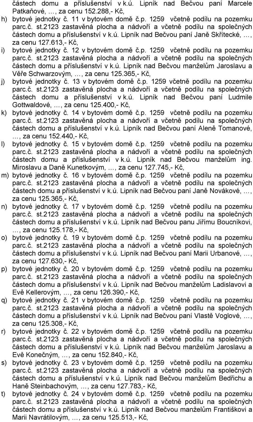 365,- Kč, j) bytové jednotky č. 13 v bytovém domě č.p. 1259 včetně podílu na pozemku částech domu a příslušenství v k.ú. Lipník nad Bečvou paní Ludmile Gottwaldové,, za cenu 125.