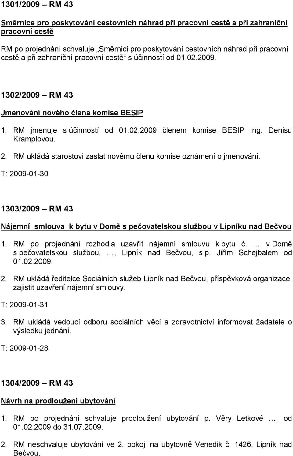 RM ukládá starostovi zaslat novému členu komise oznámení o jmenování. T: 2009-01-30 1303/2009 RM 43 Nájemní smlouva k bytu v Domě s pečovatelskou službou v Lipníku nad Bečvou 1.