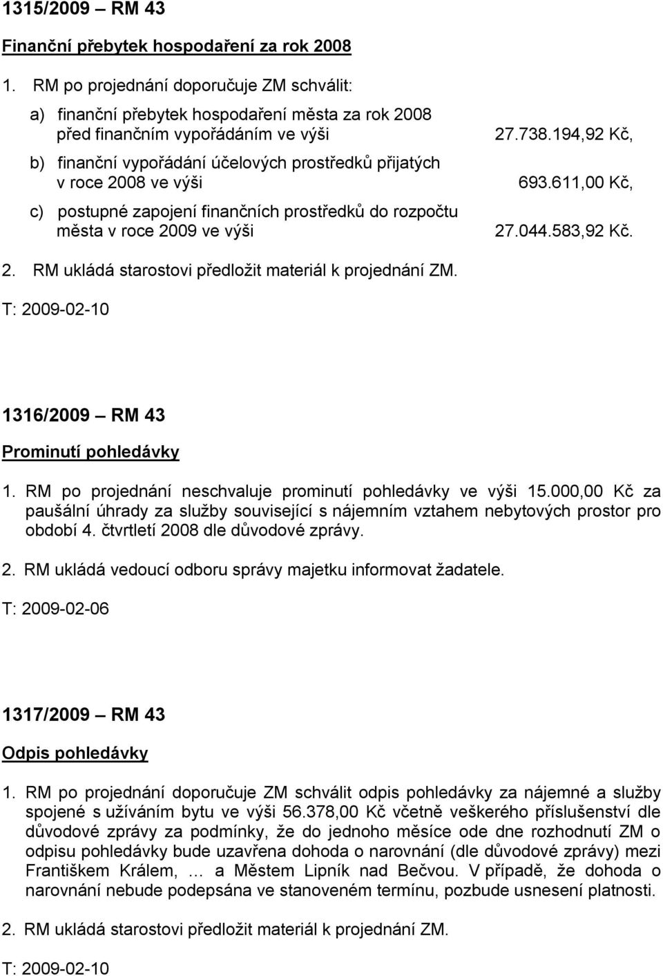 výši c) postupné zapojení finančních prostředků do rozpočtu města v roce 2009 ve výši 27.738.194,92 Kč, 693.611,00 Kč, 27.044.583,92 Kč. 2. RM ukládá starostovi předložit materiál k projednání ZM.