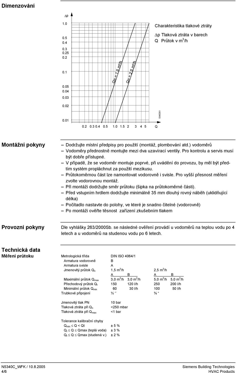 Pro kontrolu a servis musí být dobře přístupné. V případě, že se vodoměr montuje poprvé, při uvádění do provozu, by měl být předtím systém propláchnut za použití mezikusu.