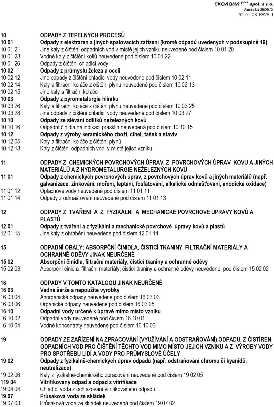 čištění chladicí vody neuvedené pod číslem 10 02 11 10 02 14 Kaly a filtrační koláče z čištění plynu neuvedené pod číslem 10 02 13 10 02 15 Jiné kaly a filtrační koláče 10 03 Odpady z pyrometalurgie