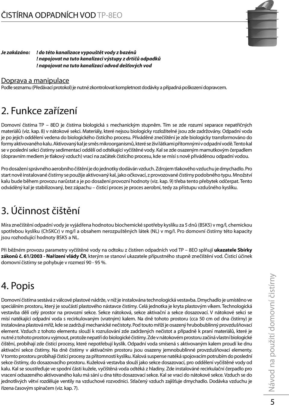 Funkce zařízení Domovní čistírna TP 8EO je čistírna biologická s mechanickým stupněm. Tím se zde rozumí separace nepatřičných materiálů (viz. kap. 8) v nátokové sekci.