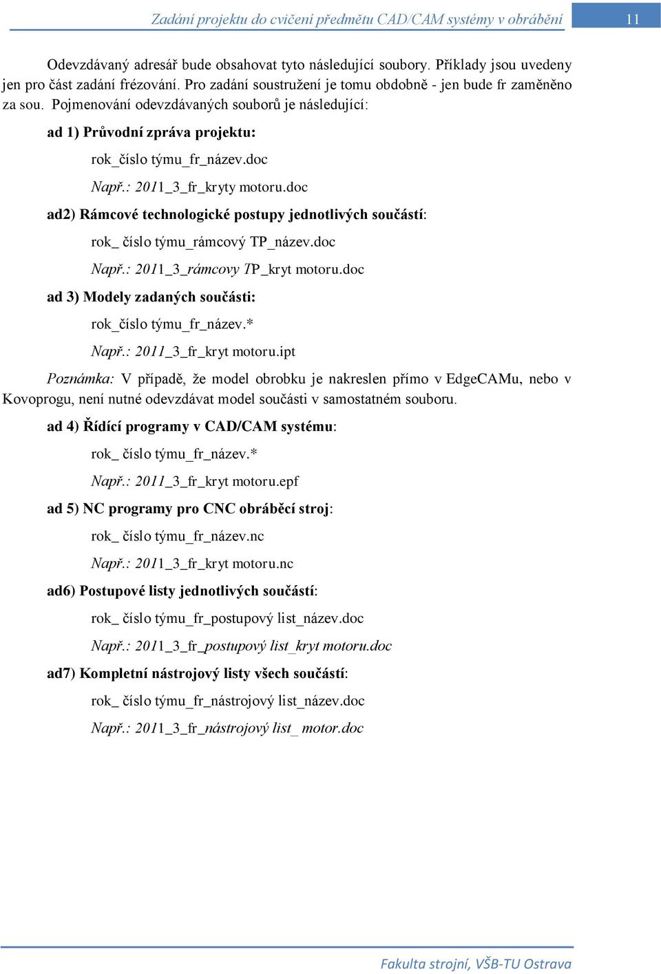 : 2011_3_fr_kryty motoru.doc ad2) Rámcové technologické postupy jednotlivých součástí: rok_ číslo týmu_rámcový TP_název.doc Např.: 2011_3_rámcovy TP_kryt motoru.