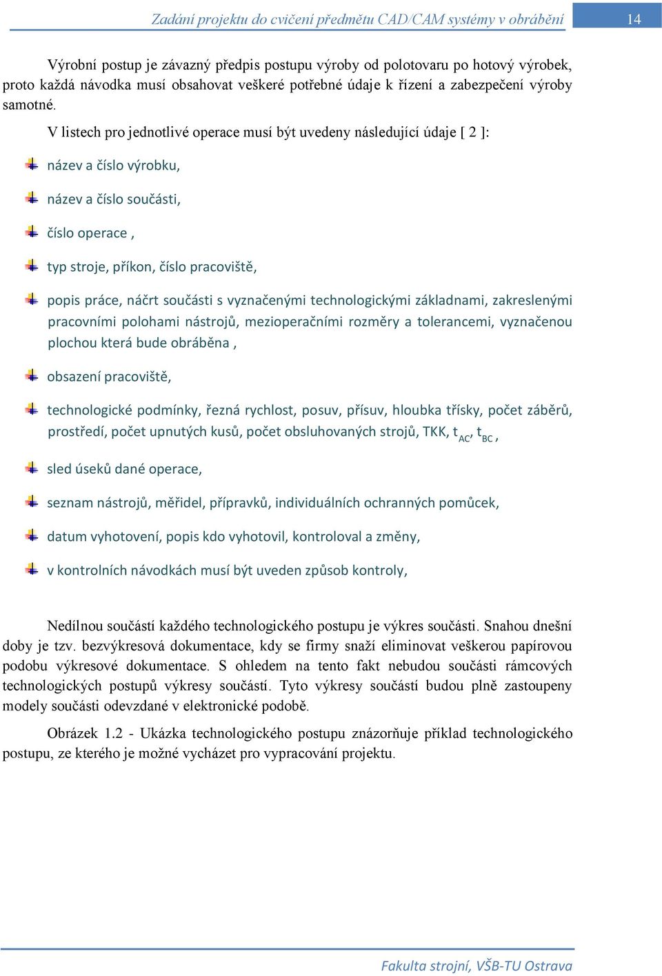 V listech pro jednotlivé operace musí být uvedeny následující údaje [ 2 ]: název a číslo výrobku, název a číslo součásti, číslo operace, typ stroje, příkon, číslo pracoviště, popis práce, náčrt