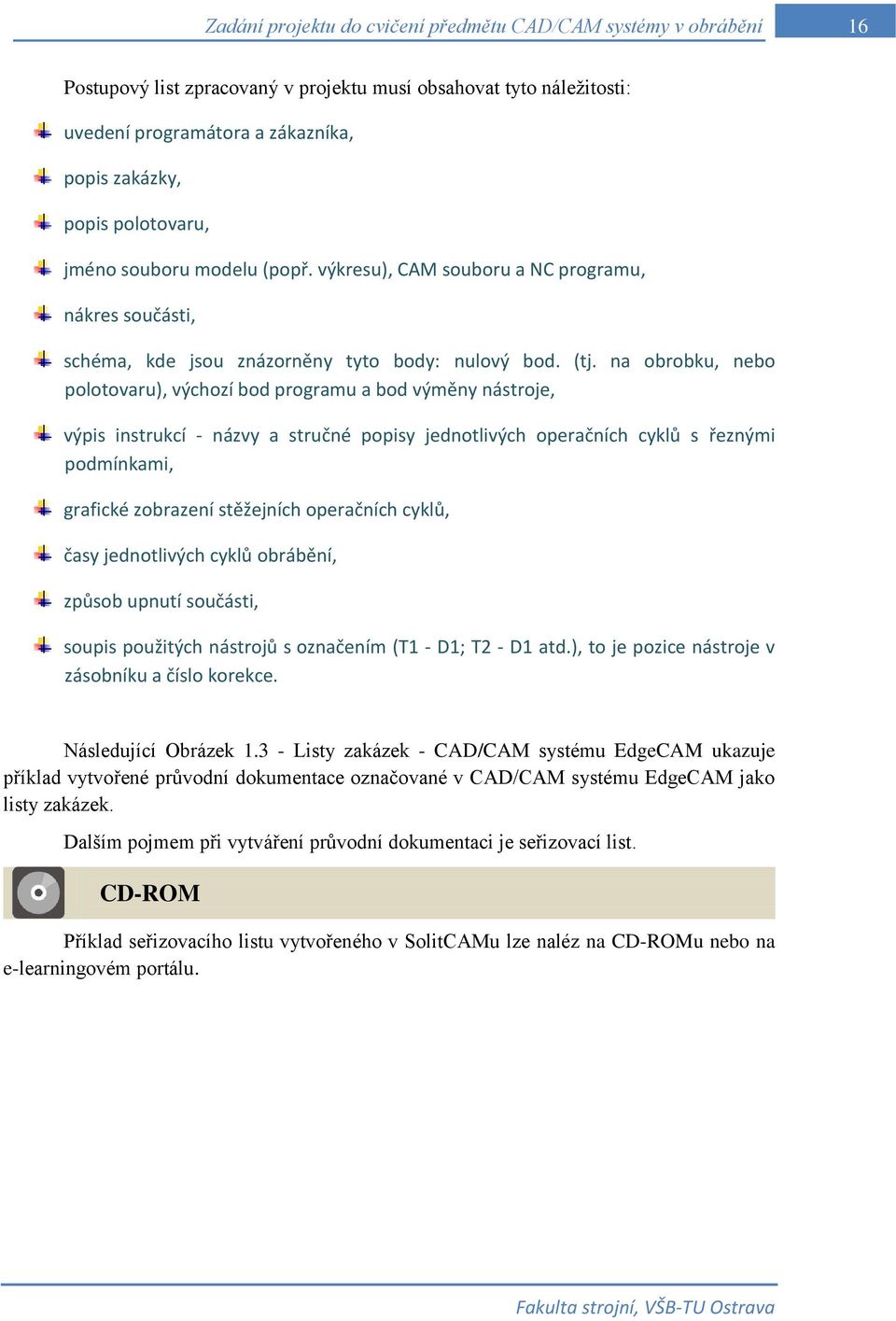 na obrobku, nebo polotovaru), výchozí bod programu a bod výměny nástroje, výpis instrukcí - názvy a stručné popisy jednotlivých operačních cyklů s řeznými podmínkami, grafické zobrazení stěžejních