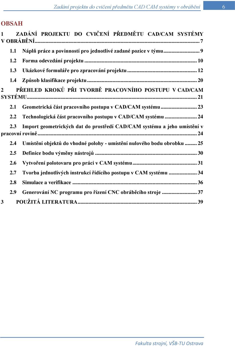 .. 20 2 PŘEHLED KROKŮ PŘI TVORBĚ PRACOVNÍHO POSTUPU V CAD/CAM SYSTÉMU... 21 2.1 Geometrická část pracovního postupu v CAD/CAM systému... 23 2.2 Technologická část pracovního postupu v CAD/CAM systému.