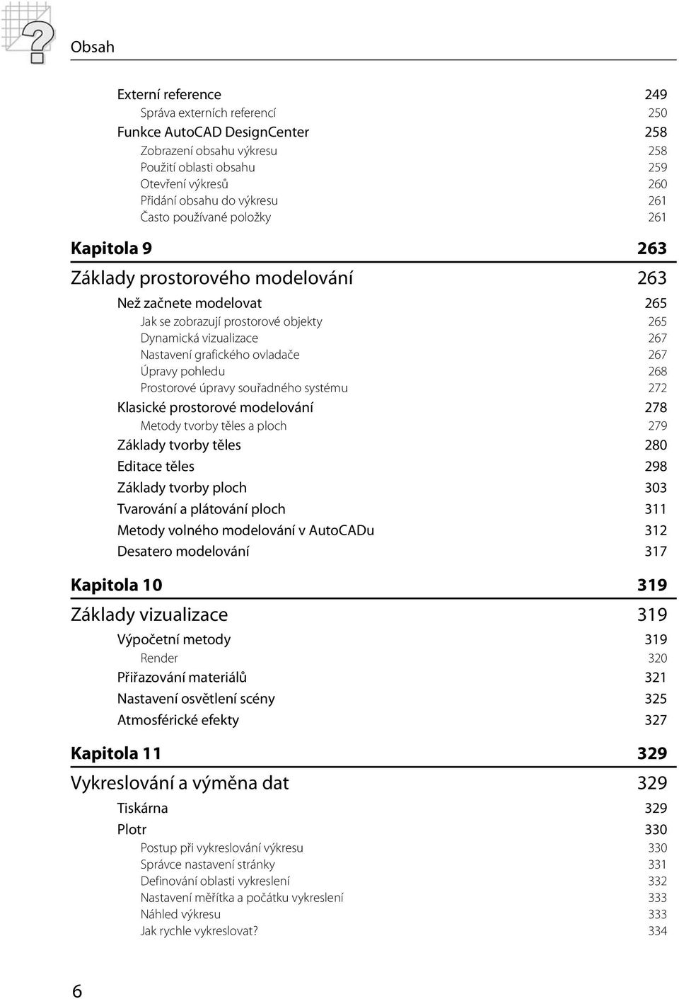 ovladače 267 Úpravy pohledu 268 Prostorové úpravy souřadného systému 272 Klasické prostorové modelování 278 Metody tvorby těles a ploch 279 Základy tvorby těles 280 Editace těles 298 Základy tvorby