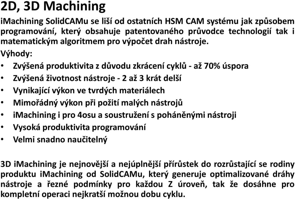 Výhody: Zvýšená produktivita z důvodu zkrácení cyklů - až 70% úspora Zvýšená životnost nástroje - 2 až 3 krát delší Vynikající výkon ve tvrdých materiálech Mimořádný výkon při požití malých