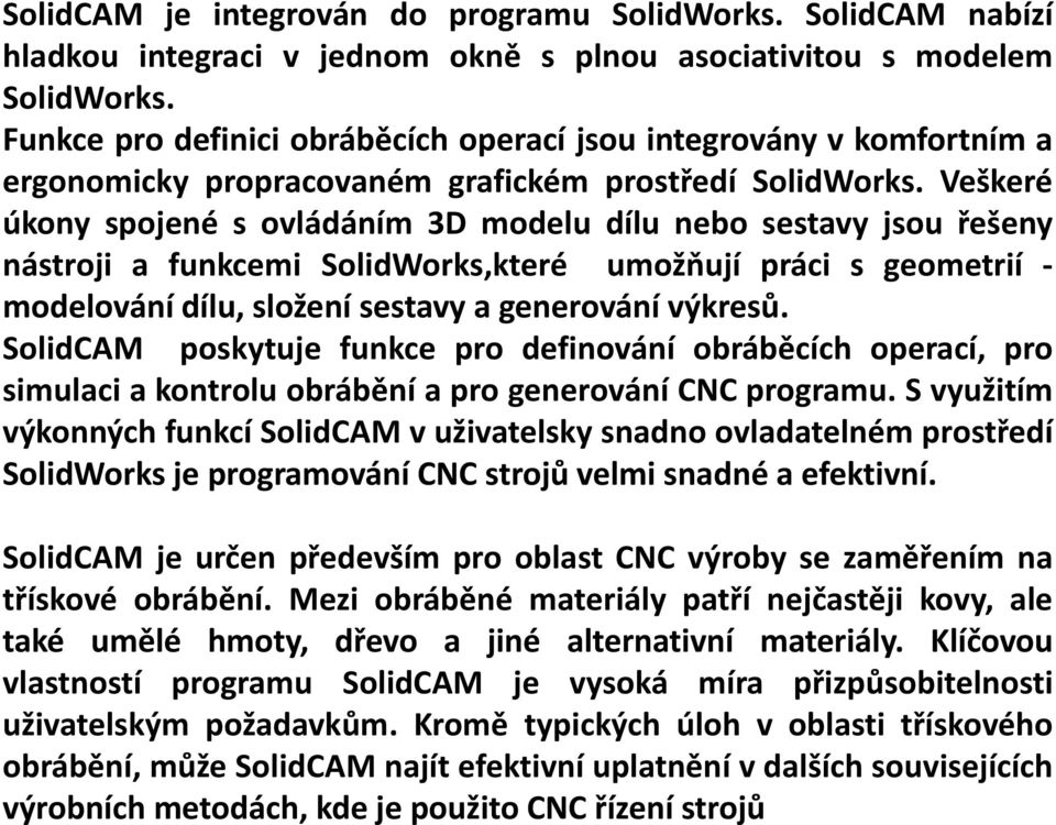 Veškeré úkony spojené s ovládáním 3D modelu dílu nebo sestavy jsou řešeny nástroji a funkcemi SolidWorks,které umožňují práci s geometrií - modelování dílu, složení sestavy a generování výkresů.