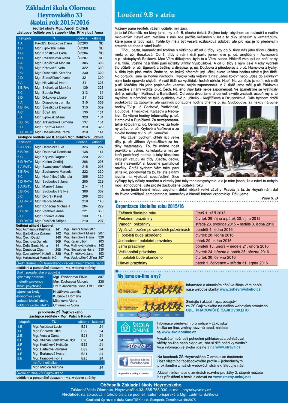 D Mgr. Ženožičková Iveta 321 309 3.A Mgr. Hlaváčová Ivana 311 328 3.B RvJ Mgr. Skácelová Markéta 139 328 3.C Mgr. Bubela Petr 313 131 3.D Mgr. Drkulová Libuše 211 328 4.A Mgr. Drápalová Jarmila 315 309 4.