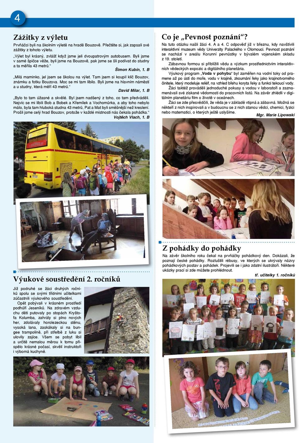 Tam jsem si koupil klíč Bouzov, známku a fotku Bouzova. Moc se mi tam líbilo. Byli jsme na hlavním náměstí a u studny, která měří 43 metrů. David Milar, 1. B Bylo to tam úžasné a skvělé.
