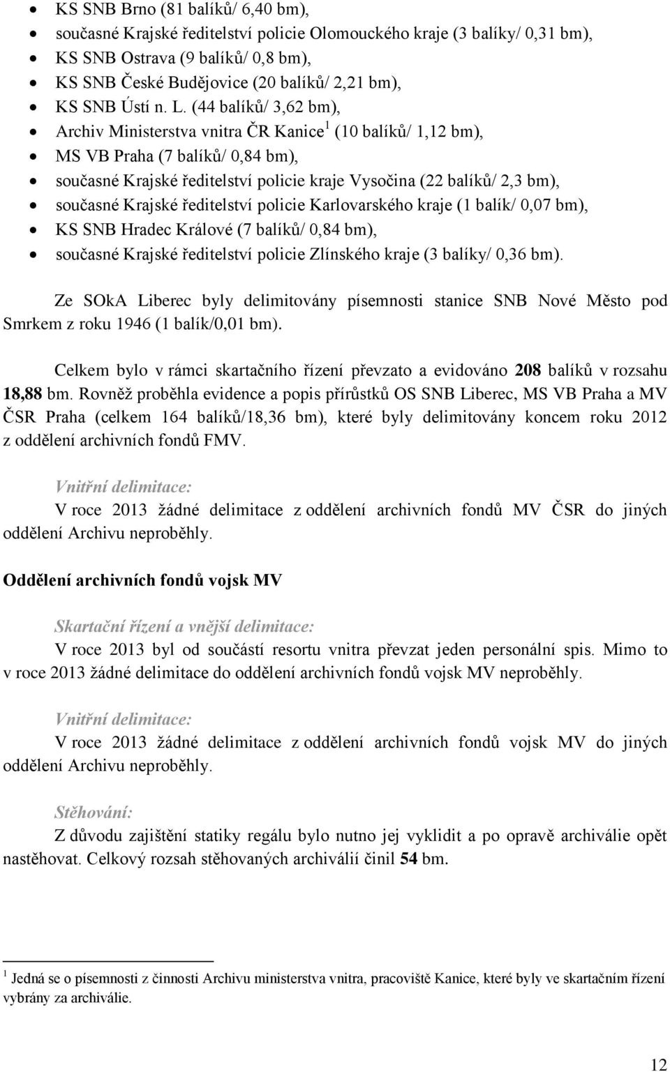 (44 balíků/ 3,62 bm), Archiv Ministerstva vnitra ČR Kanice 1 (10 balíků/ 1,12 bm), MS VB Praha (7 balíků/ 0,84 bm), současné Krajské ředitelství policie kraje Vysočina (22 balíků/ 2,3 bm), současné