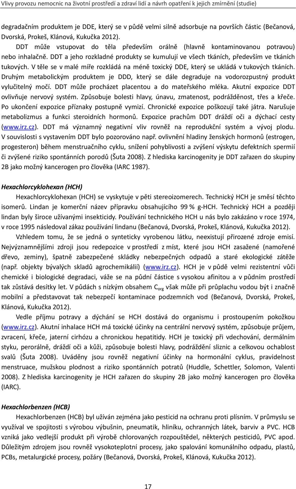 V těle se v malé míře rozkládá na méně toxický DDE, který se ukládá v tukových tkáních. Druhým metabolickým produktem je DDD, který se dále degraduje na vodorozpustný produkt vylučitelný močí.
