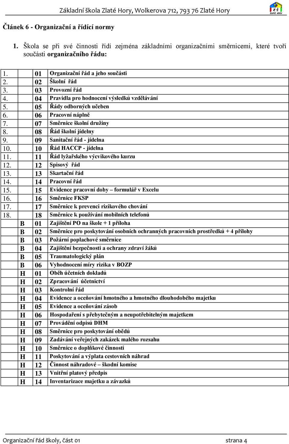 09 Sanitační řád - jídelna 10. 10 Řád HACCP - jídelna 11. 11 Řád lyžařského výcvikového kurzu 12. 12 Spisový řád 13. 13 Skartační řád 14. 14 Pracovní řád 15.