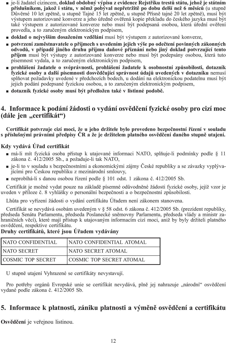 výstupem z autorizované konverze nebo musí být podepsaná osobou, která úřední ověření provedla, a to zaručeným elektronickým podpisem, doklad o nejvyšším dosaženém vzdělání musí být výstupem z