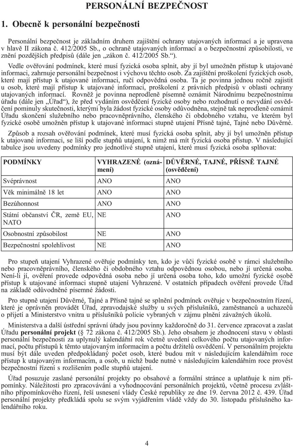 Vedle ověřování podmínek, které musí fyzická osoba splnit, aby jí byl umožněn přístup k utajované informaci, zahrnuje personální bezpečnost i výchovu těchto osob.