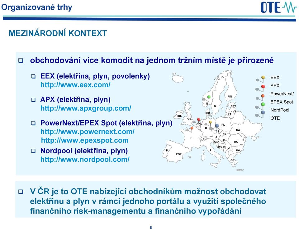 com IRL GB F NL B CH N D DK S CZ A SLO FIN EST LV LT PL UA SK H RO PowerNext/ EPEX Spot NordPool OTE Nordpool (elektřina, plyn) http://www.nordpool.