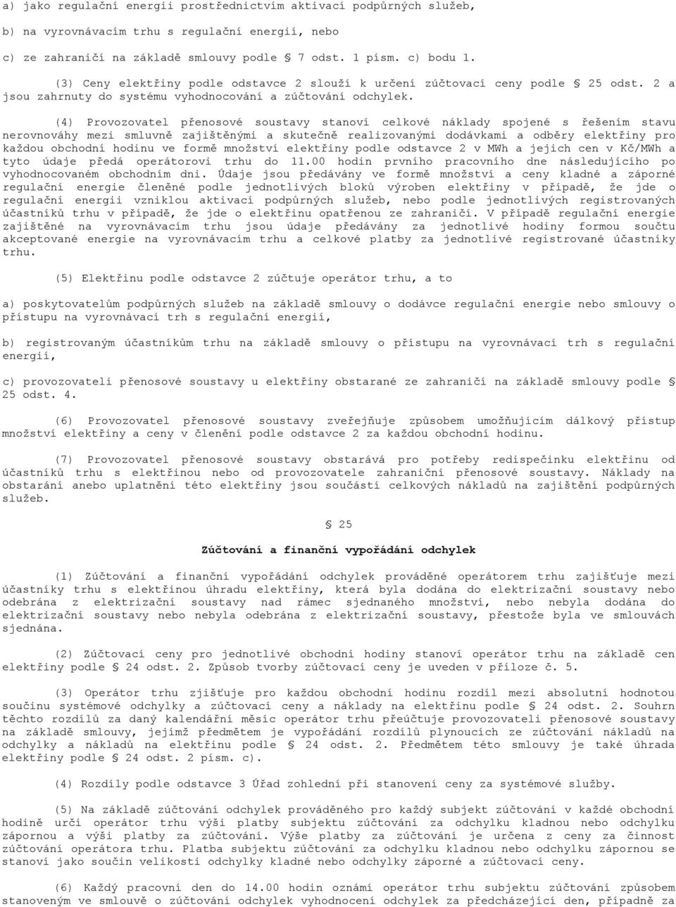 (4) Provozovatel přenosové soustavy stanoví celkové náklady spojené s řešením stavu nerovnováhy mezi smluvně zajištěnými a skutečně realizovanými dodávkami a odběry elektřiny pro každou obchodní