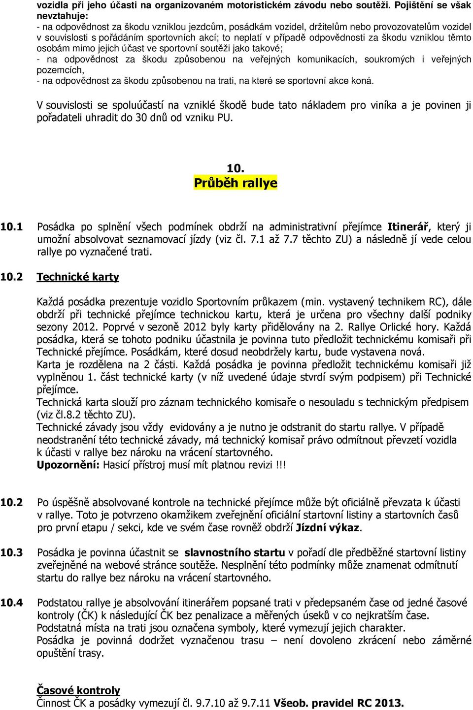 odpovědnosti za škodu vzniklou těmto osobám mimo jejich účast ve sportovní soutěži jako takové; - na odpovědnost za škodu způsobenou na veřejných komunikacích, soukromých i veřejných pozemcích, - na