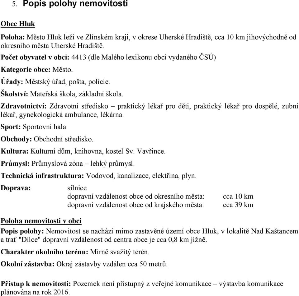 Zdravotnictví: Zdravotní středisko praktický lékař pro děti, praktický lékař pro dospělé, zubní lékař, gynekologická ambulance, lékárna. Sport: Sportovní hala Obchody: Obchodní středisko.