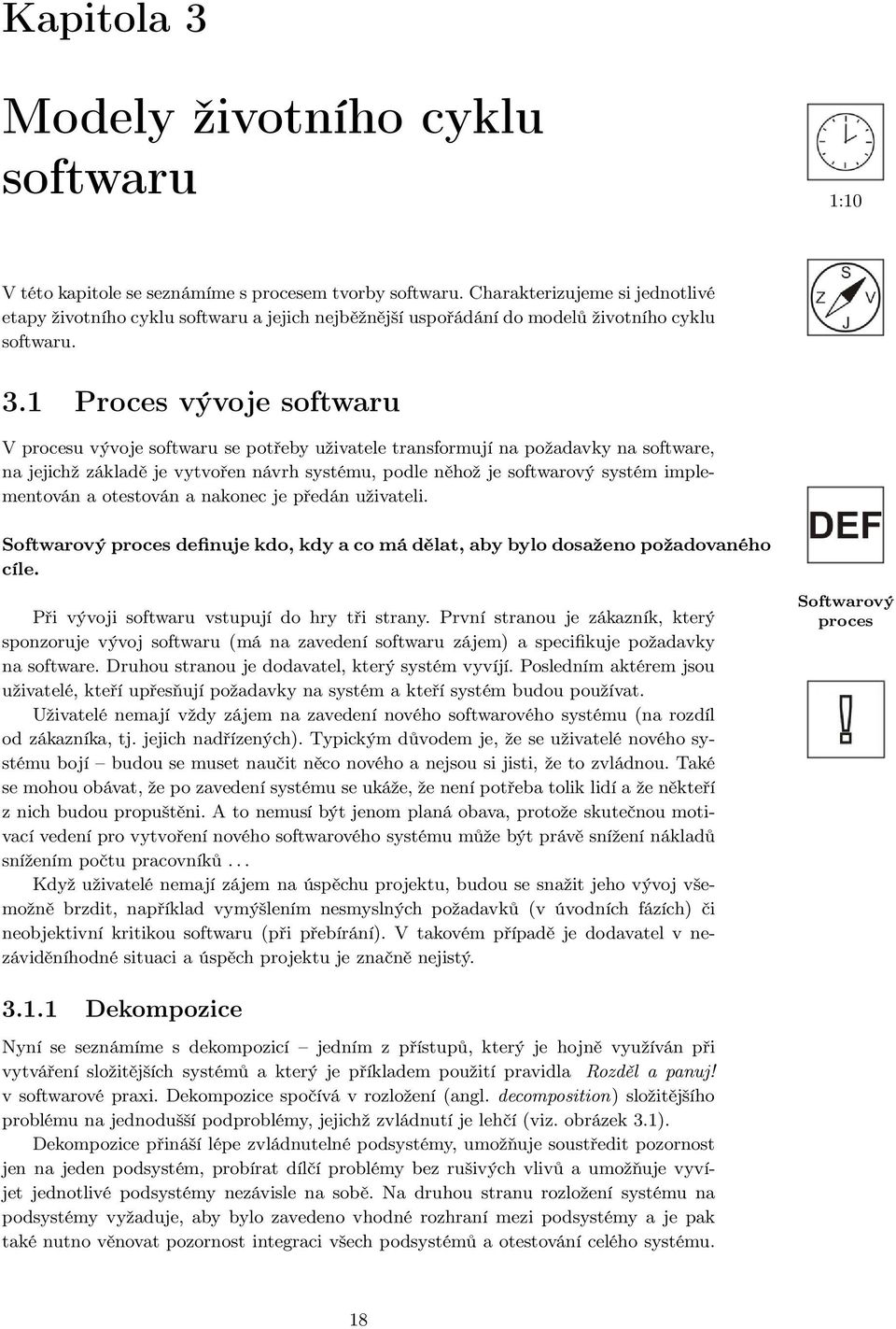 1 Proces vývoje softwaru V procesu vývoje softwaru se potřeby uživatele transformují na požadavky na software, na jejichž základě je vytvořen návrh systému, podle něhož je softwarový systém