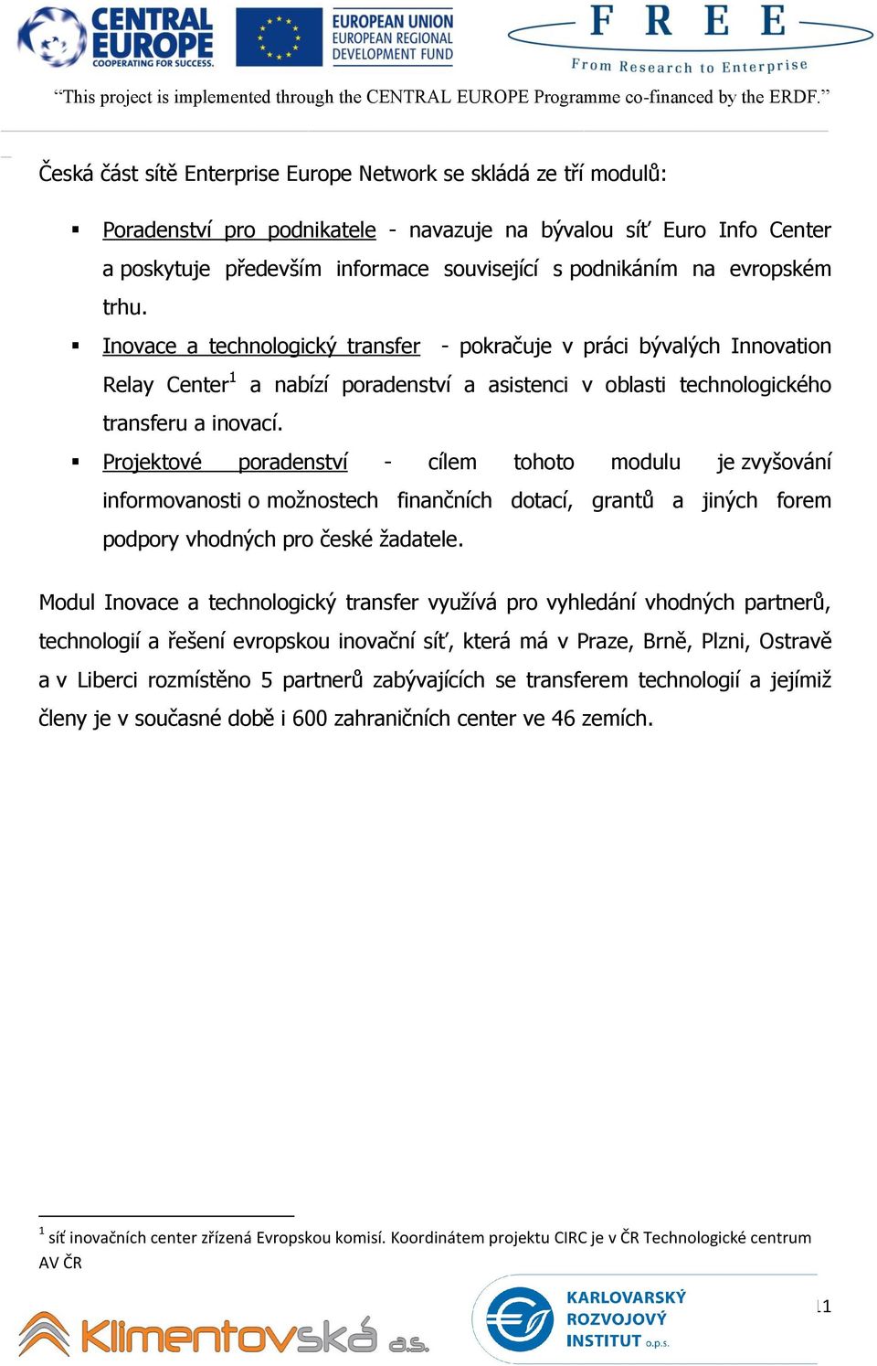 a nabízí poradenství a asistenci v oblasti technologického Projektové poradenství - cílem tohoto modulu je zvyšování informovanosti o možnostech finančních dotací, grantů a jiných forem podpory