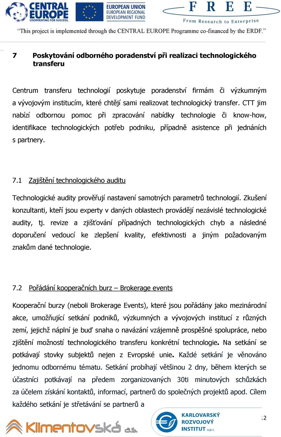 CTT jim nabízí odbornou pomoc při zpracování nabídky technologie či know-how, identifikace technologických potřeb podniku, případně asistence při jednáních s partnery. 7.