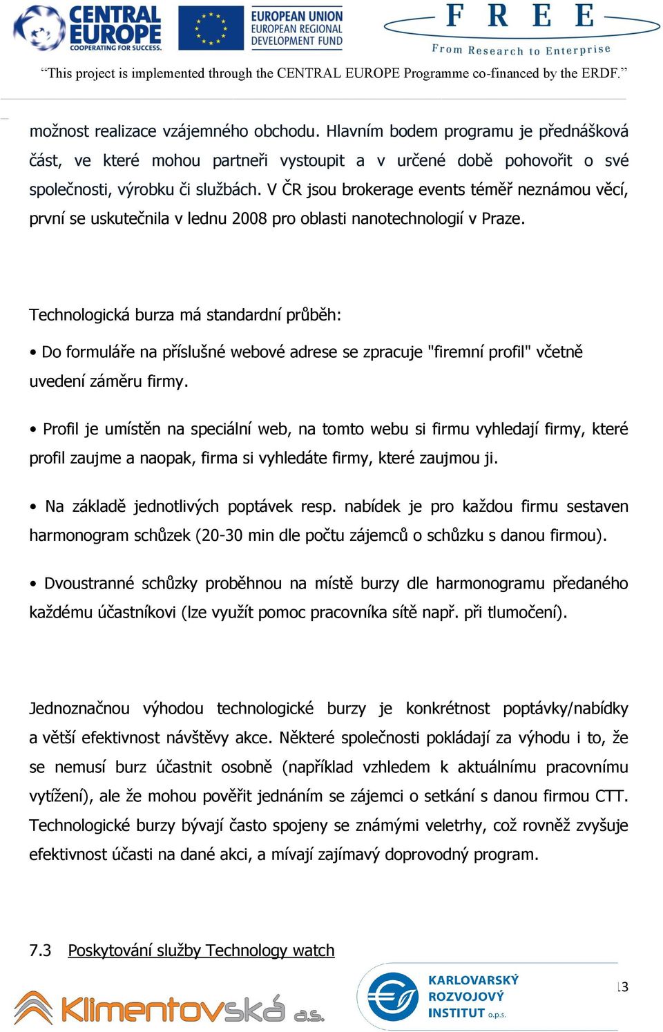 Technologická burza má standardní průběh: Do formuláře na příslušné webové adrese se zpracuje "firemní profil" včetně uvedení záměru firmy.