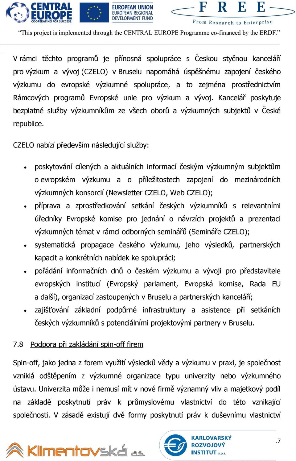 CZELO nabízí především následující služby: poskytování cílených a aktuálních informací českým výzkumným subjektům o evropském výzkumu a o příležitostech zapojení do mezinárodních výzkumných konsorcií