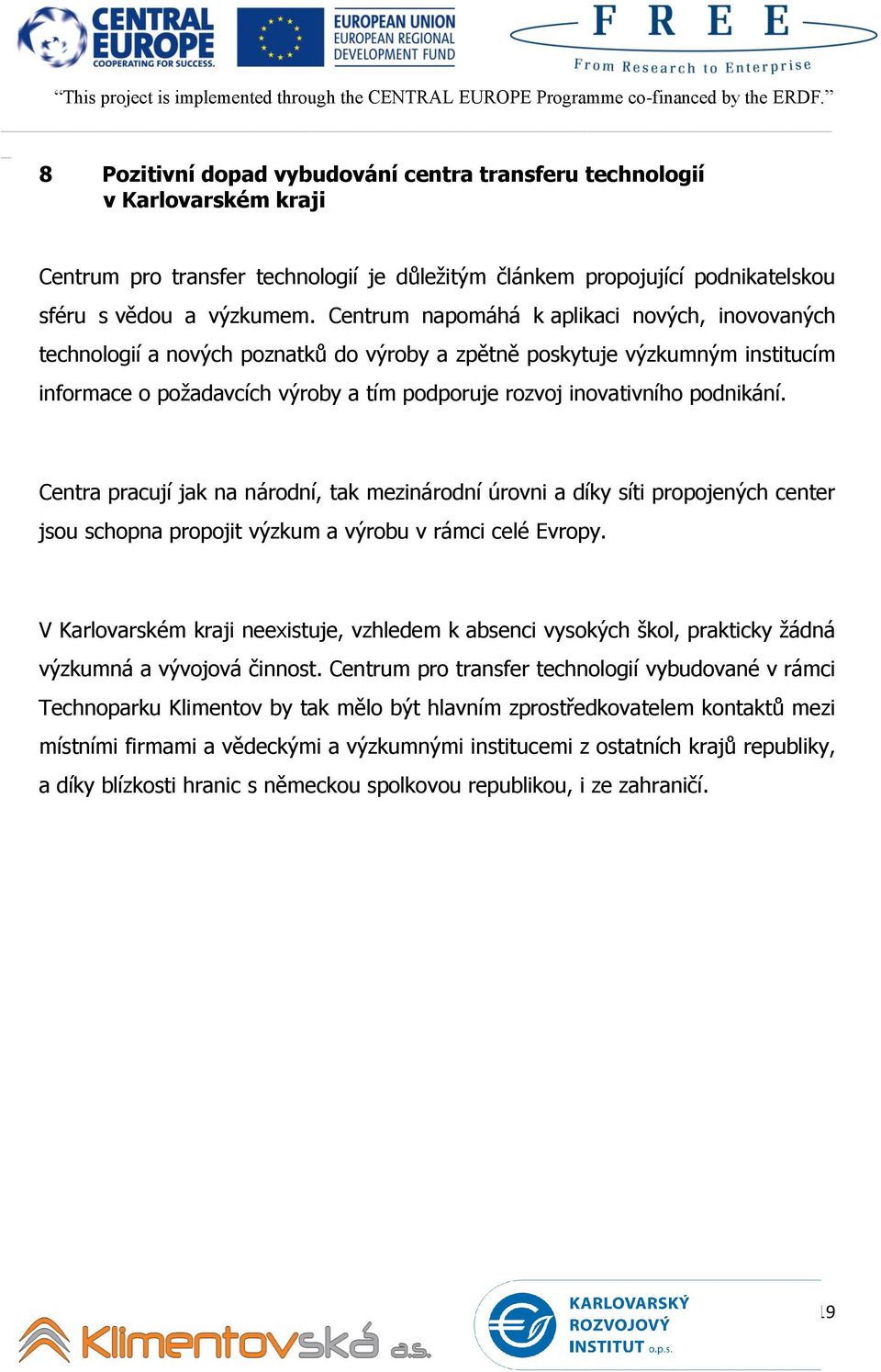 podnikání. Centra pracují jak na národní, tak mezinárodní úrovni a díky síti propojených center jsou schopna propojit výzkum a výrobu v rámci celé Evropy.