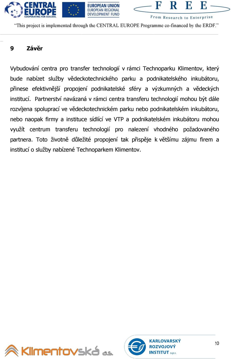 Partnerství navázaná v rámci centra transferu technologií mohou být dále rozvíjena spoluprací ve vědeckotechnickém parku nebo podnikatelském inkubátoru, nebo naopak firmy