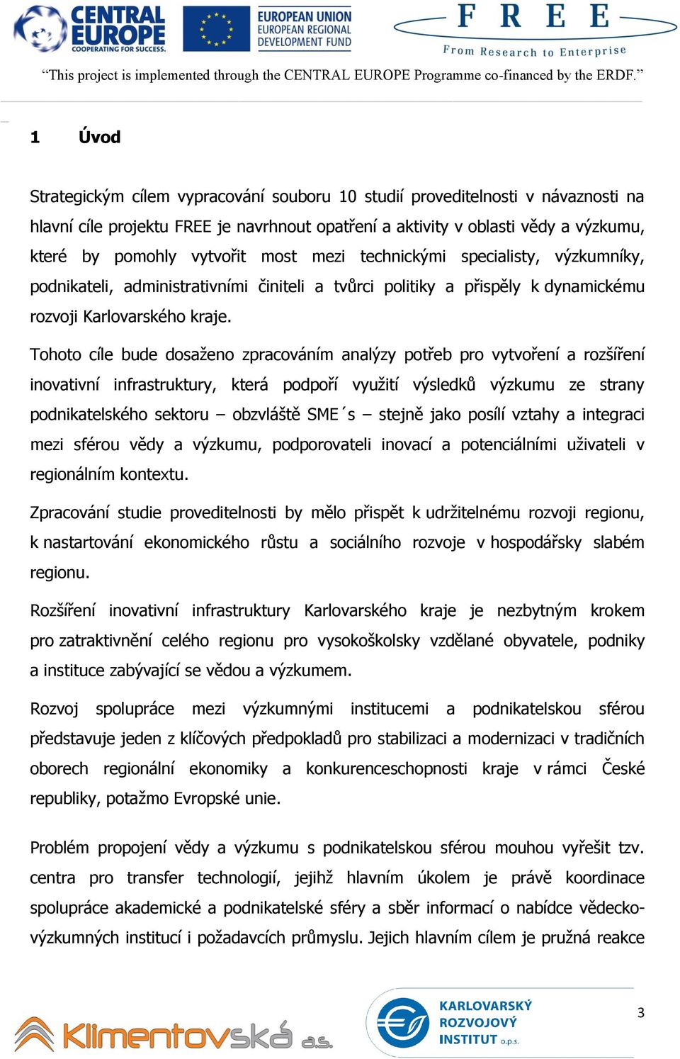 Tohoto cíle bude dosaženo zpracováním analýzy potřeb pro vytvoření a rozšíření inovativní infrastruktury, která podpoří využití výsledků výzkumu ze strany podnikatelského sektoru obzvláště SME s